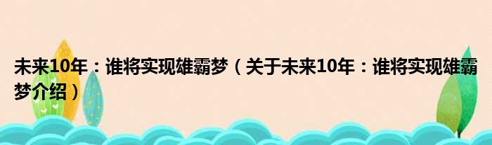未来10年：谁将实现雄霸梦 关于未来10年：谁将实现雄霸梦介绍