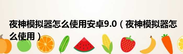 夜神模拟器怎么使用安卓9.0 夜神模拟器怎么使用