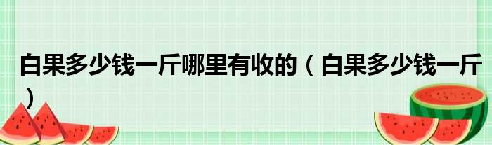 白果多少钱一斤哪里有收的 白果多少钱一斤