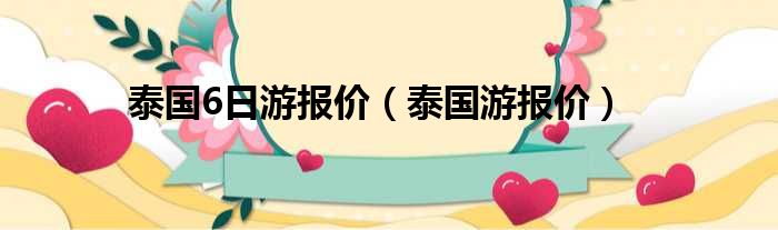 泰国6日游报价 泰国游报价