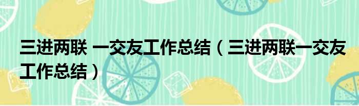 三进两联 一交友工作总结 三进两联一交友工作总结