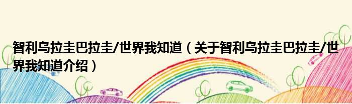 智利乌拉圭巴拉圭/世界我知道 关于智利乌拉圭巴拉圭/世界我知道介绍