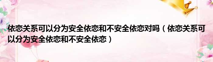 依恋关系可以分为安全依恋和不安全依恋对吗 依恋关系可以分为安全依恋和不安全依恋