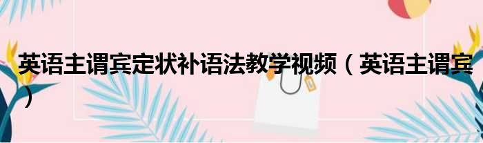 英语主谓宾定状补语法教学视频 英语主谓宾