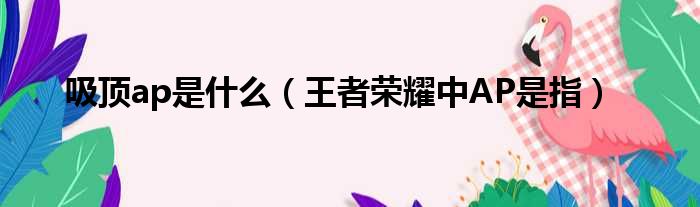 吸顶ap是什么 王者荣耀中AP是指