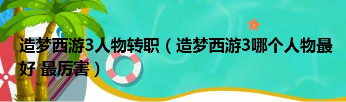 造梦西游3人物转职 造梦西游3哪个人物最好 最厉害