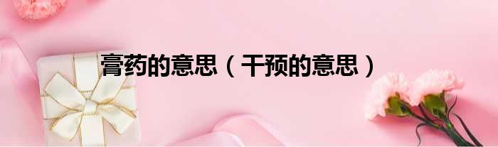 膏药的意思 干预的意思