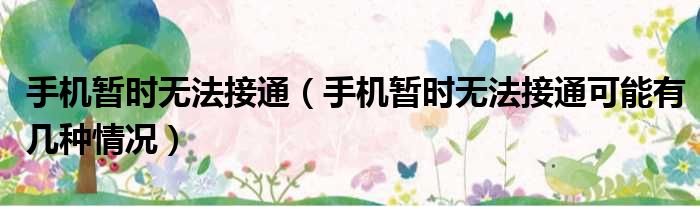 手机暂时无法接通 手机暂时无法接通可能有几种情况