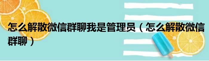 怎么解散微信群聊我是管理员 怎么解散微信群聊