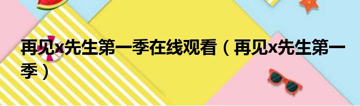 再见x先生第一季在线观看 再见x先生第一季