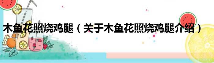 木鱼花照烧鸡腿 关于木鱼花照烧鸡腿介绍