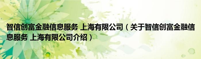 智信创富金融信息服务 上海有限公司 关于智信创富金融信息服务 上海有限公司介绍