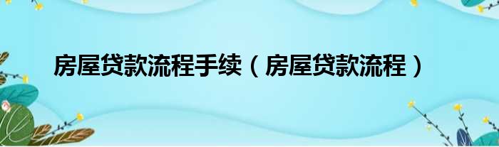 房屋贷款流程手续 房屋贷款流程