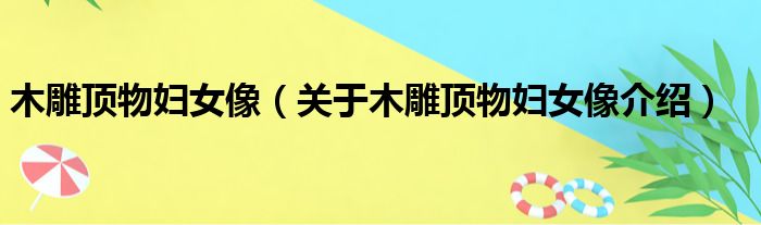 木雕顶物妇女像 关于木雕顶物妇女像介绍