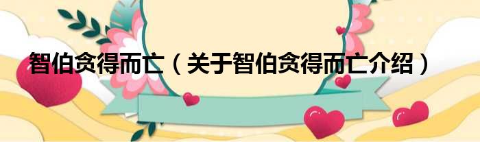 智伯贪得而亡 关于智伯贪得而亡介绍