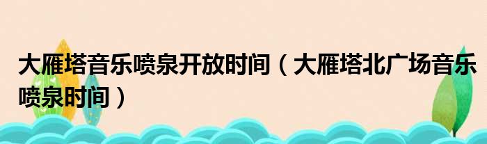 大雁塔音乐喷泉开放时间 大雁塔北广场音乐喷泉时间