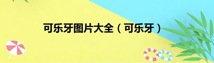 可乐牙图片大全 可乐牙