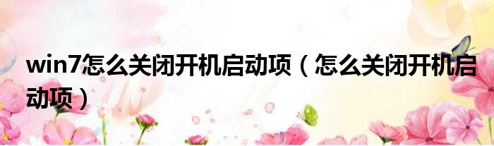 win7怎么关闭开机启动项 怎么关闭开机启动项