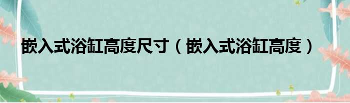 嵌入式浴缸高度尺寸 嵌入式浴缸高度
