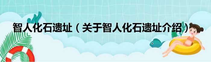 智人化石遗址 关于智人化石遗址介绍