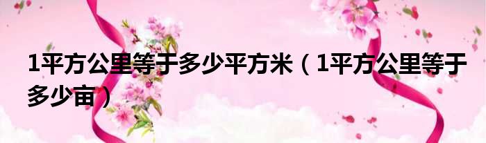 1平方公里等于多少平方米 1平方公里等于多少亩