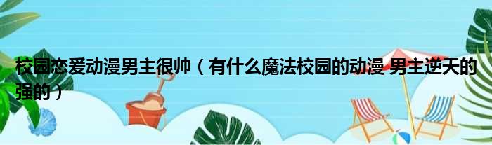 校园恋爱动漫男主很帅 有什么魔法校园的动漫 男主逆天的强的