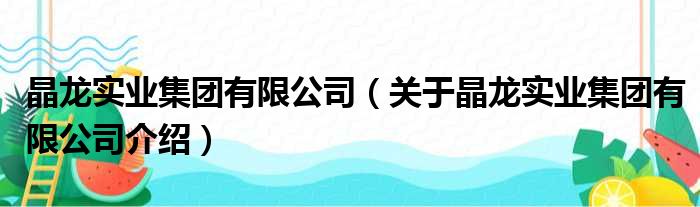 晶龙实业集团有限公司 关于晶龙实业集团有限公司介绍