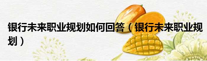银行未来职业规划如何回答 银行未来职业规划