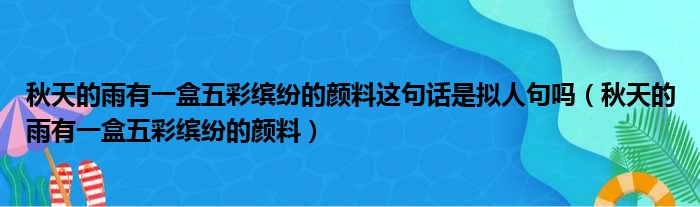 秋天的雨有一盒五彩缤纷的颜料这句话是拟人句吗 秋天的雨有一盒五彩缤纷的颜料