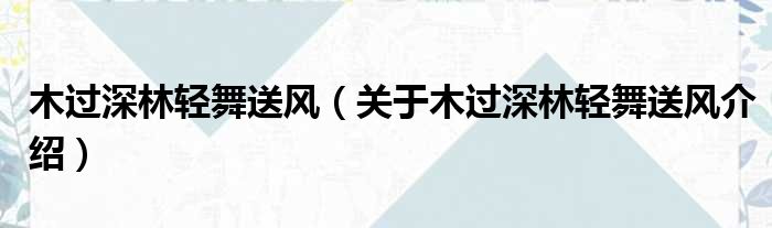 木过深林轻舞送风 关于木过深林轻舞送风介绍