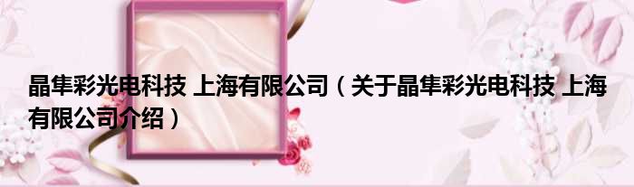 晶隼彩光电科技 上海有限公司 关于晶隼彩光电科技 上海有限公司介绍