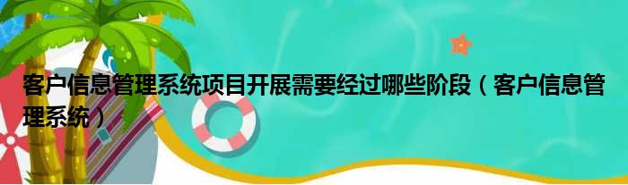 客户信息管理系统项目开展需要经过哪些阶段 客户信息管理系统