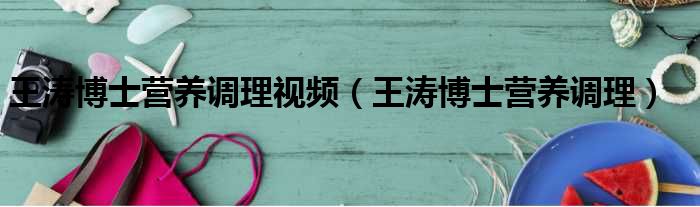 王涛博士营养调理视频 王涛博士营养调理