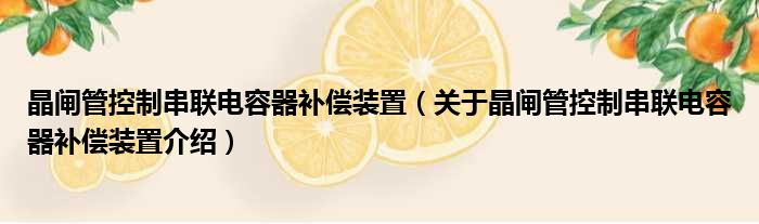 晶闸管控制串联电容器补偿装置 关于晶闸管控制串联电容器补偿装置介绍