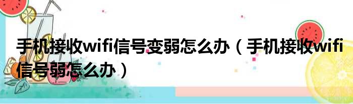 手机接收wifi信号变弱怎么办 手机接收wifi信号弱怎么办