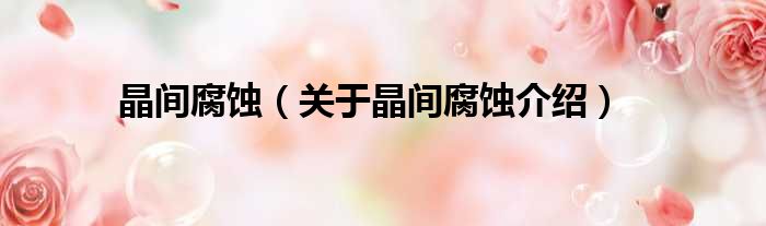 晶间腐蚀 关于晶间腐蚀介绍