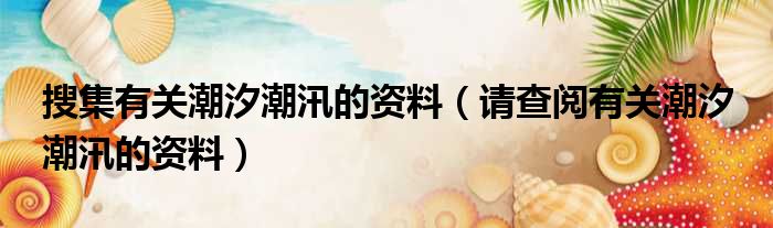 搜集有关潮汐潮汛的资料 请查阅有关潮汐 潮汛的资料