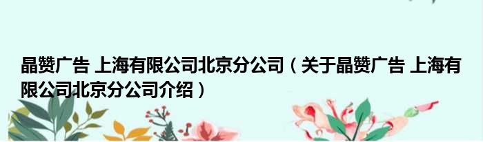 晶赞广告 上海有限公司北京分公司 关于晶赞广告 上海有限公司北京分公司介绍