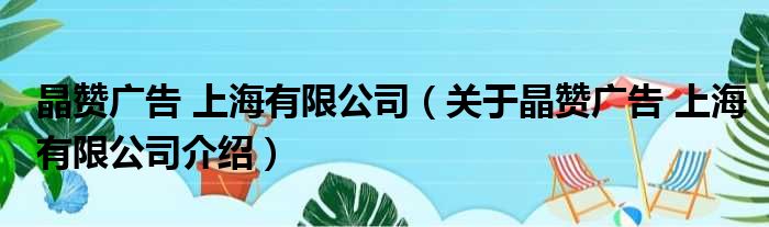 晶赞广告 上海有限公司 关于晶赞广告 上海有限公司介绍