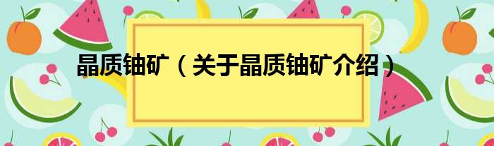 晶质铀矿 关于晶质铀矿介绍
