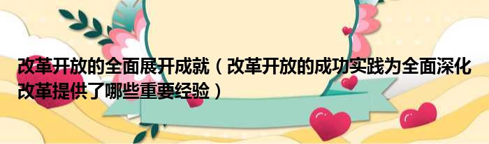 改革开放的全面展开成就 改革开放的成功实践为全面深化改革提供了哪些重要经验
