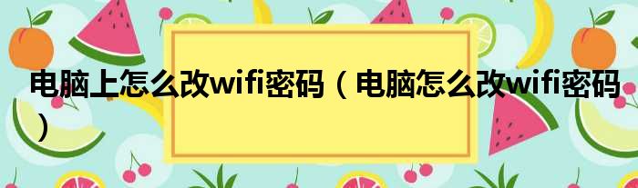电脑上怎么改wifi密码 电脑怎么改wifi密码