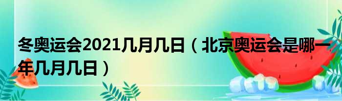 冬奥运会2021几月几日 北京奥运会是哪一年几月几日