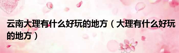 云南大理有什么好玩的地方 大理有什么好玩的地方