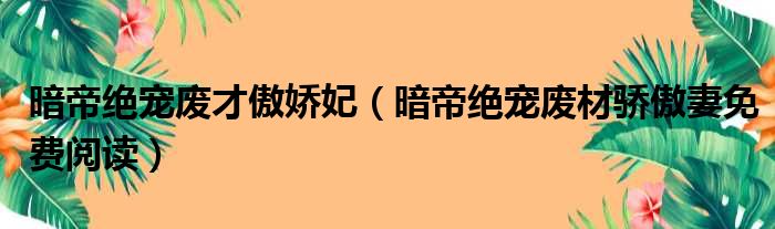 暗帝绝宠废才傲娇妃 暗帝绝宠废材骄傲妻免费阅读