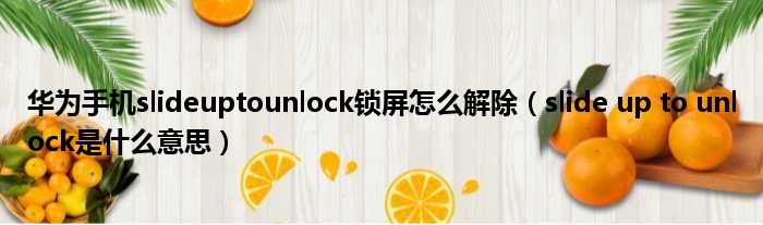 华为手机slideuptounlock锁屏怎么解除 slide up to unlock是什么意思