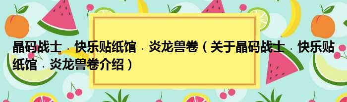 晶码战士﹒快乐贴纸馆﹒炎龙兽卷 关于晶码战士﹒快乐贴纸馆﹒炎龙兽卷介绍