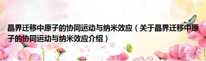 晶界迁移中原子的协同运动与纳米效应 关于晶界迁移中原子的协同运动与纳米效应介绍