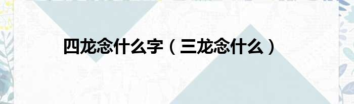 四龙念什么字 三龙念什么