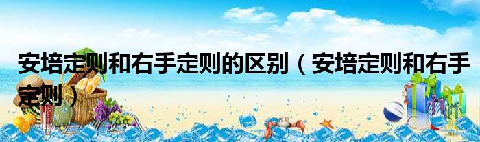 安培定则和右手定则的区别 安培定则和右手定则